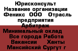 Юрисконсульт › Название организации ­ Феникс, ООО › Отрасль предприятия ­ Арбитраж › Минимальный оклад ­ 1 - Все города Работа » Вакансии   . Ханты-Мансийский,Сургут г.